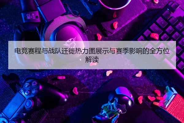 电竞赛程与战队迁徙热力图展示与赛季影响的全方位解读