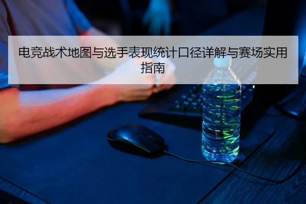 电竞战术地图与选手表现统计口径详解与赛场实用指南