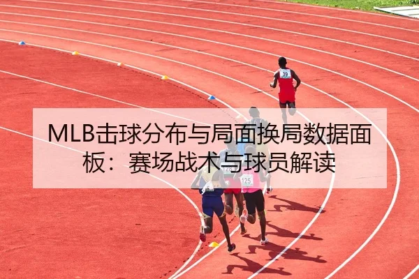 MLB击球分布与局面换局数据面板：赛场战术与球员解读