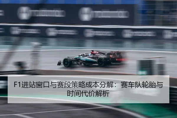 F1进站窗口与赛段策略成本分解：赛车队轮胎与时间代价解析